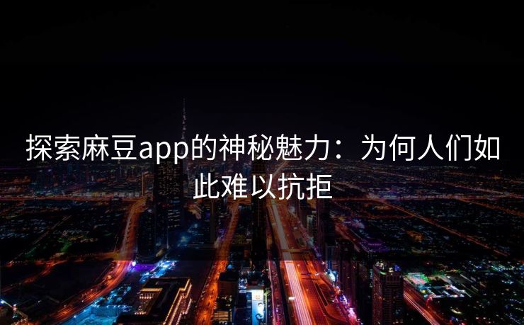 探索麻豆app的神秘魅力:为何人们如此难以抗拒 第1张 探索麻豆app的神秘魅力:为何人们如此难以抗拒 第1张