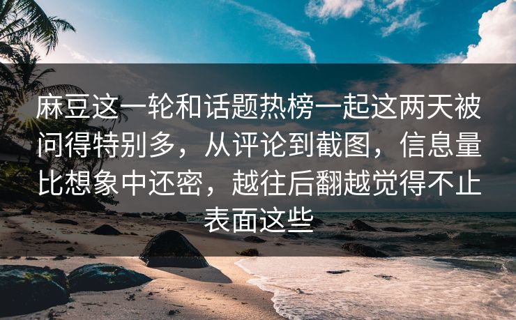 麻豆这一轮和话题热榜一起这两天被问得特别多,从评论到截图,信息量比想象中还密,越往后翻越觉得不止表面这些 第1张 麻豆这一轮和话题热榜一起这两天被问得特别多,从评论到截图,信息量比想象中还密,越往后翻越觉得不止表面这些 第1张