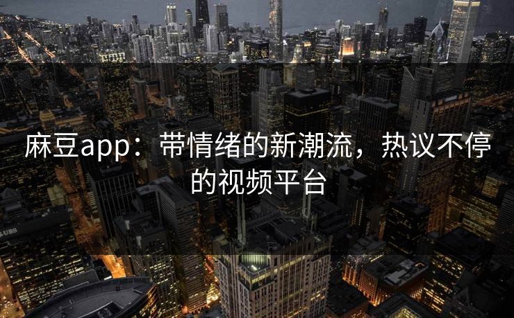 麻豆app:带情绪的新潮流,热议不停的视频平台 第1张 麻豆app:带情绪的新潮流,热议不停的视频平台 第1张