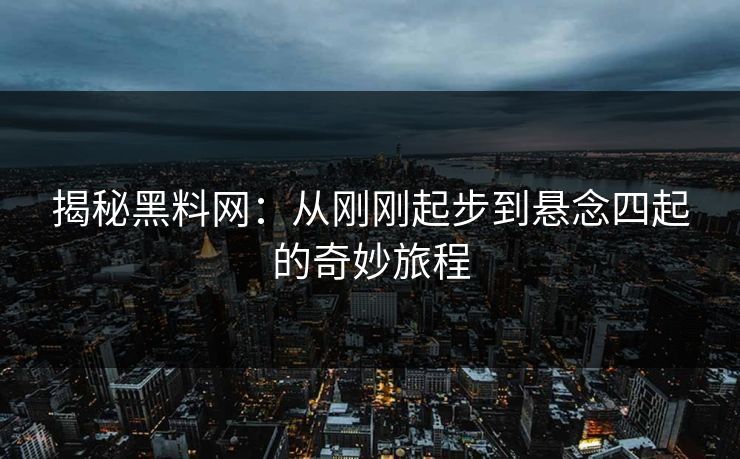 揭秘黑料网:从刚刚起步到悬念四起的奇妙旅程 第1张 揭秘黑料网:从刚刚起步到悬念四起的奇妙旅程 第1张