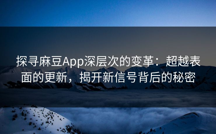探寻麻豆App深层次的变革:超越表面的更新,揭开新信号背后的秘密 第1张 探寻麻豆App深层次的变革:超越表面的更新,揭开新信号背后的秘密 第1张