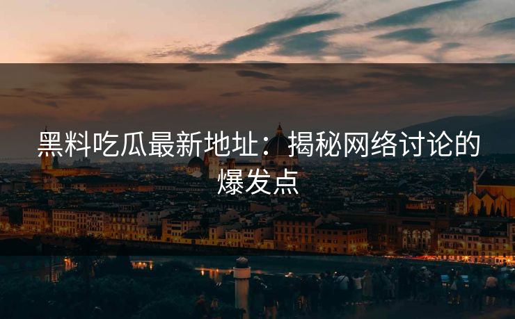 黑料吃瓜最新地址:揭秘网络讨论的爆发点 第1张 黑料吃瓜最新地址:揭秘网络讨论的爆发点 第1张