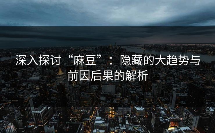 深入探讨“麻豆”:隐藏的大趋势与前因后果的解析 第1张 深入探讨“麻豆”:隐藏的大趋势与前因后果的解析 第1张