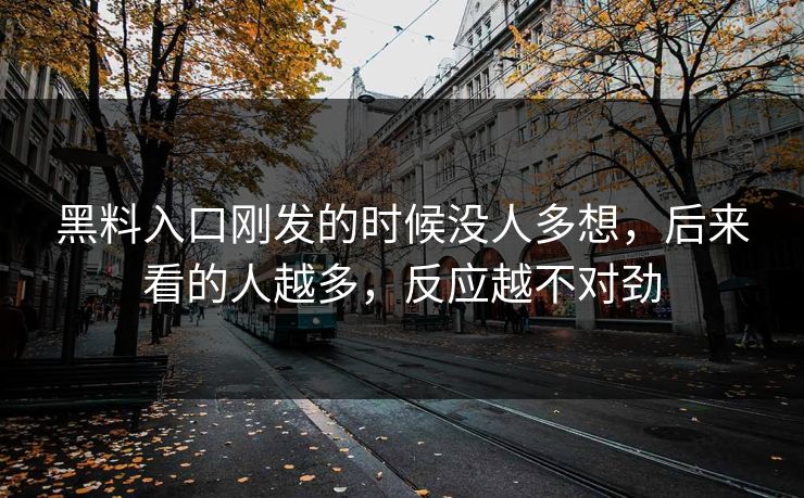黑料入口刚发的时候没人多想,后来看的人越多,反应越不对劲 第1张 黑料入口刚发的时候没人多想,后来看的人越多,反应越不对劲 第1张