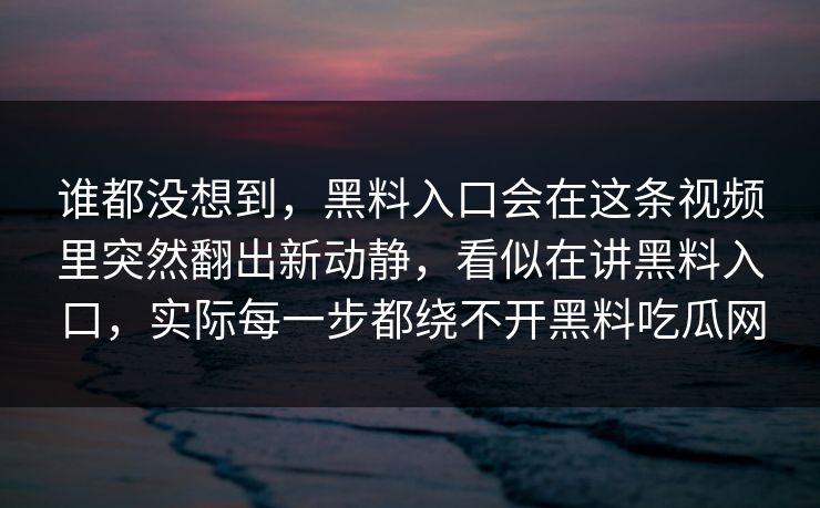 谁都没想到，黑料入口会在这条视频里突然翻出新动静，看似在讲黑料入口，实际每一步都绕不开黑料吃瓜网  第1张