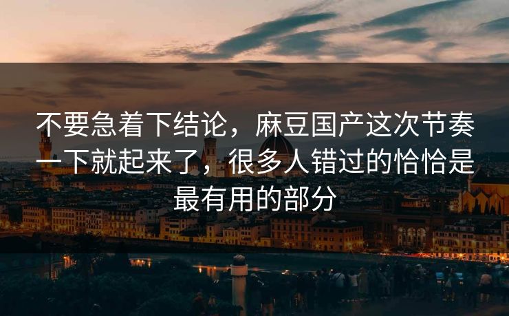 不要急着下结论，麻豆国产这次节奏一下就起来了，很多人错过的恰恰是最有用的部分  第1张