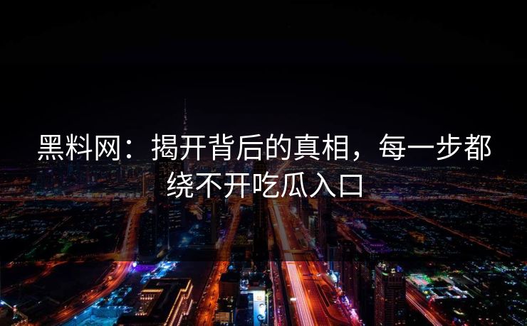 黑料网：揭开背后的真相，每一步都绕不开吃瓜入口  第1张