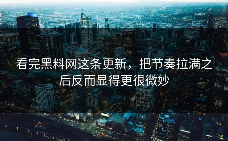 看完黑料网这条更新，把节奏拉满之后反而显得更很微妙  第1张