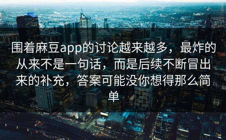 围着麻豆app的讨论越来越多，最炸的从来不是一句话，而是后续不断冒出来的补充，答案可能没你想得那么简单  第1张