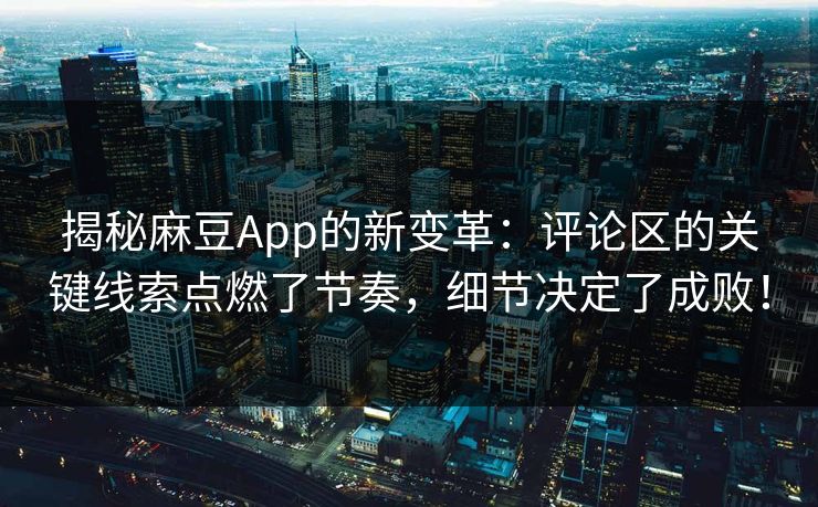 揭秘麻豆App的新变革:评论区的关键线索点燃了节奏,细节决定了成败! 第1张 揭秘麻豆App的新变革:评论区的关键线索点燃了节奏,细节决定了成败! 第1张
