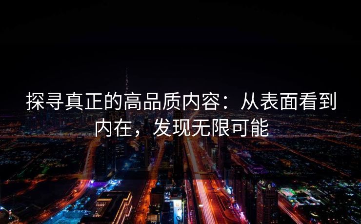 探寻真正的高品质内容：从表面看到内在，发现无限可能  第1张